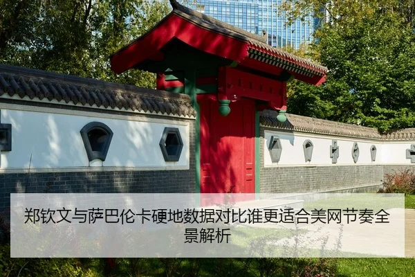 郑钦文与萨巴伦卡硬地数据对比谁更适合美网节奏全景解析