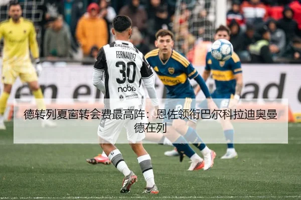 德转列夏窗转会费最高阵：恩佐领衔巴尔科拉迪奥曼德在列