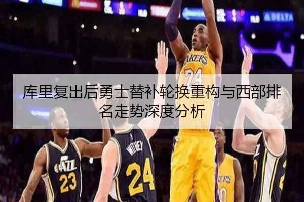 库里复出后勇士替补轮换重构与西部排名走势深度分析